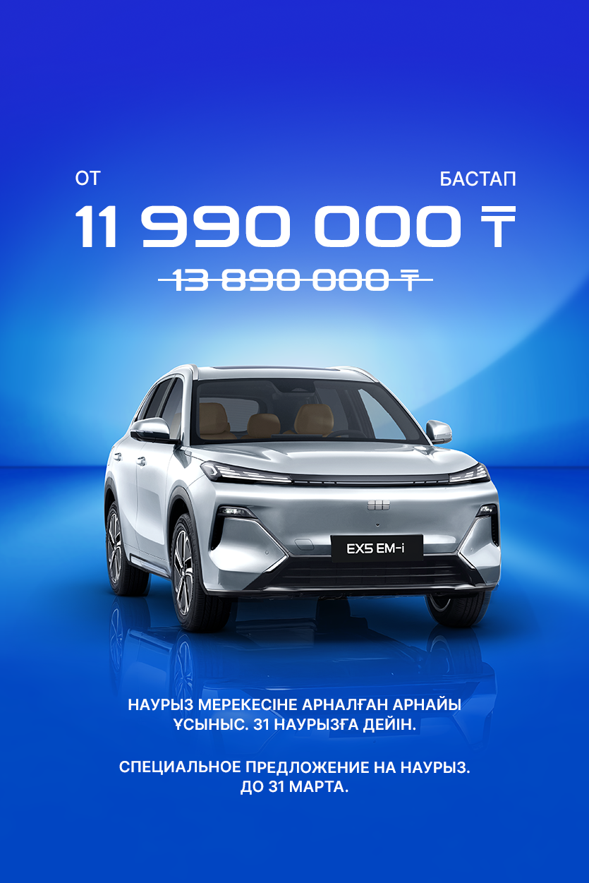 Geely Galaxy EX5 EM-I: НАУРЫЗ МЕРЕЖСІНЕ АРНАЛҒАН АРНАЙЫ ҰСЫНЫС. 31 НАУРЫЗҒА ДЕЙІН.